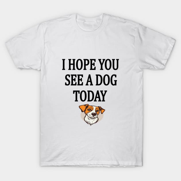 I Hope You See A Dog Today T-Shirt by l designs